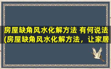 房屋缺角风水化解方法 有何说法(房屋缺角风水化解方法，让家居吉祥瑞气缭绕)